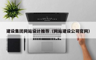沙河建设集团网站设计推荐（网站建设公司官网）